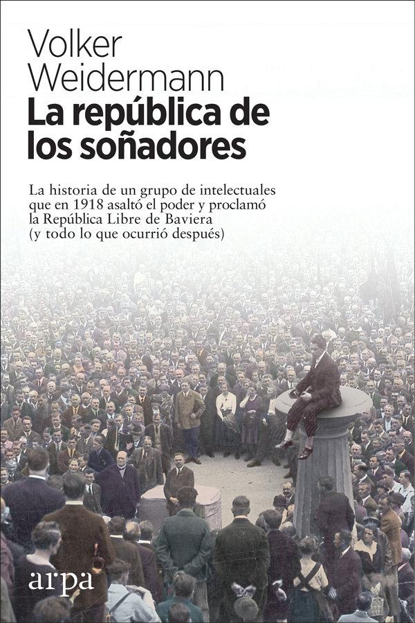 Vorderes Coverbild La república de los soñadores : la historia de un grupo de intelectuales que en 1918 asaltó el poder y proclamó la República Libre de Baviera : y todo lo que ocurrió después
