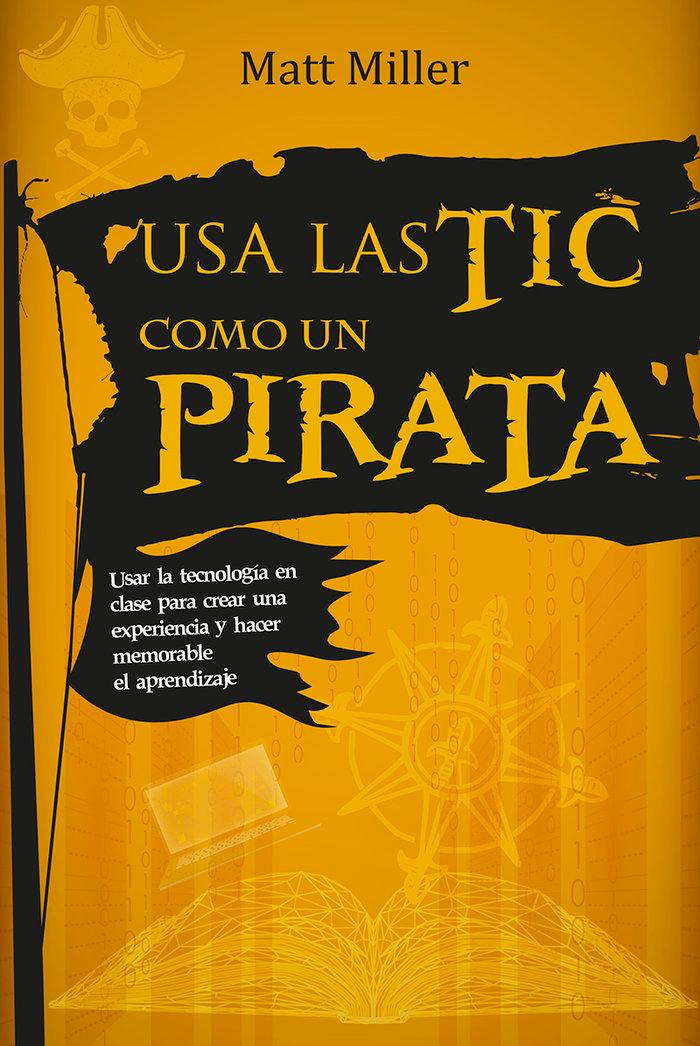 Vorderes Coverbild Usa las TIC como un pirata : usar la tecnología en clase para crear una experiencia y hacer memorable el aprendizaje