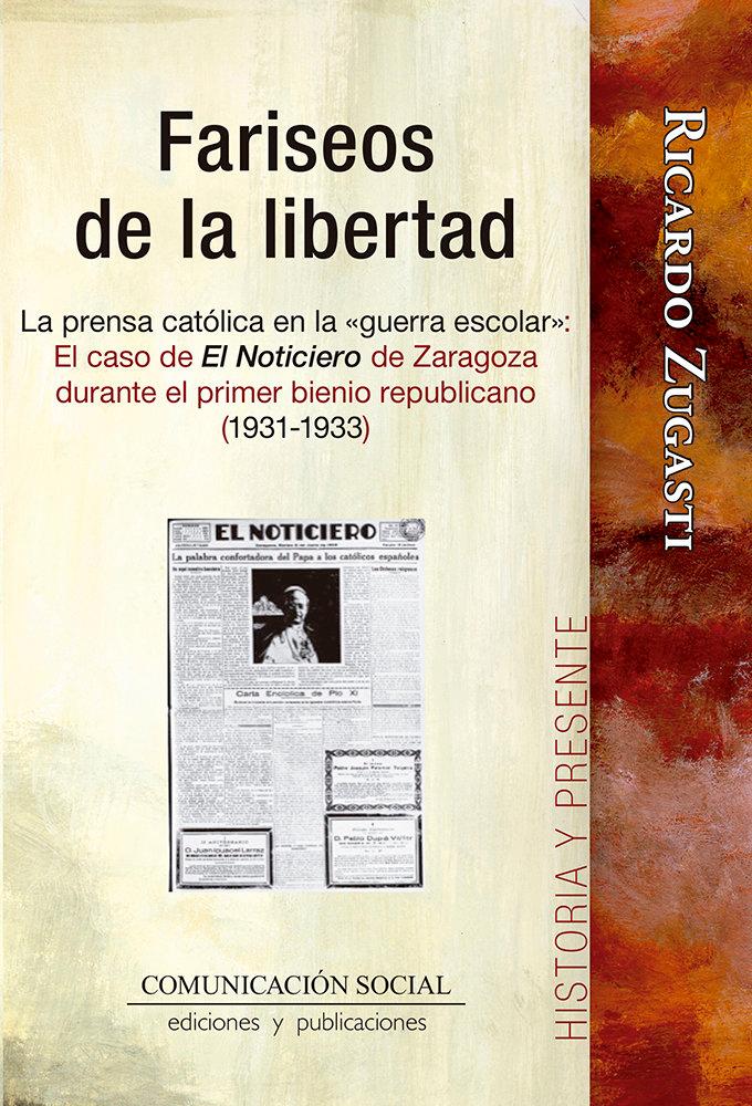 Vorderes Coverbild Fariseos de la libertad : la prensa católica en la "guerra escolar" : el caso de El Noticiero de Zaragoza durante el primer bienio republicano (1931-1933)