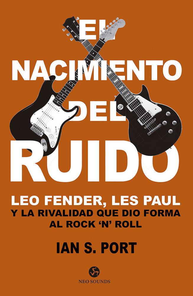 Vorderes Coverbild El nacimiento del ruido : Leo Fender, Les Paul y la rivalidad que dio forma al rock'n'roll