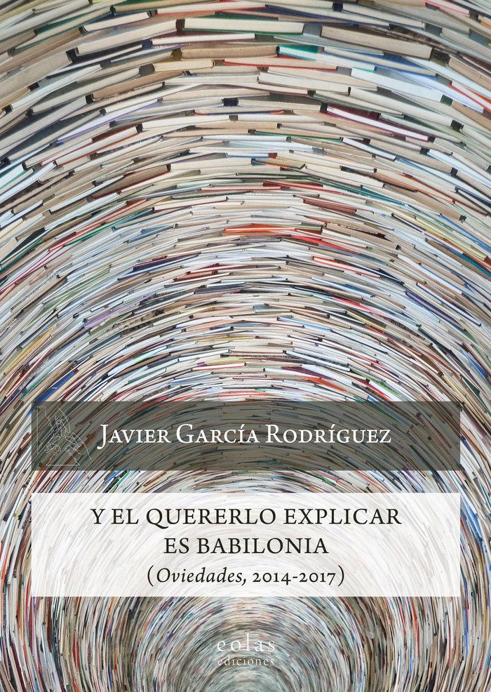 Vorderes Coverbild Y el quererlo explicar es Babilonia : oviedades, 2014-2017