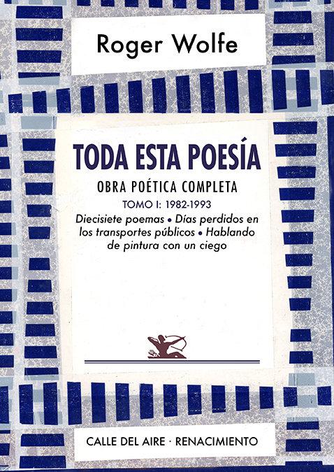 Vorderes Coverbild Toda esta poesía : obra poética completa I : 1982-1993 : diecisiete poemas, días perdidos en los transportes públicos y hablando de pintura con un ciego