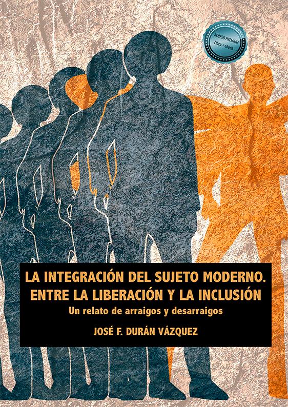 Vorderes Coverbild La integración del sujeto moderno : entre la liberación y la inclusión : un relato de arraigos y desarraigos