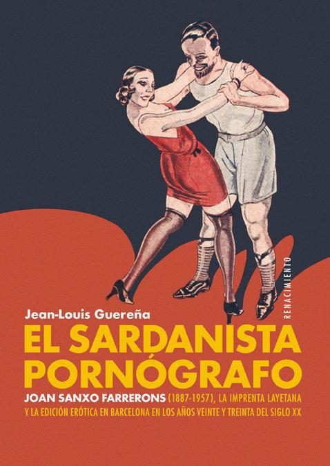 Vorderes Coverbild El sardanista pornógrafo : Joan Sanxo Farrerons, 1887-1957, la Imprenta Layetana y la edición erótica en Barcelona en los años veinte y treinta del siglo XX