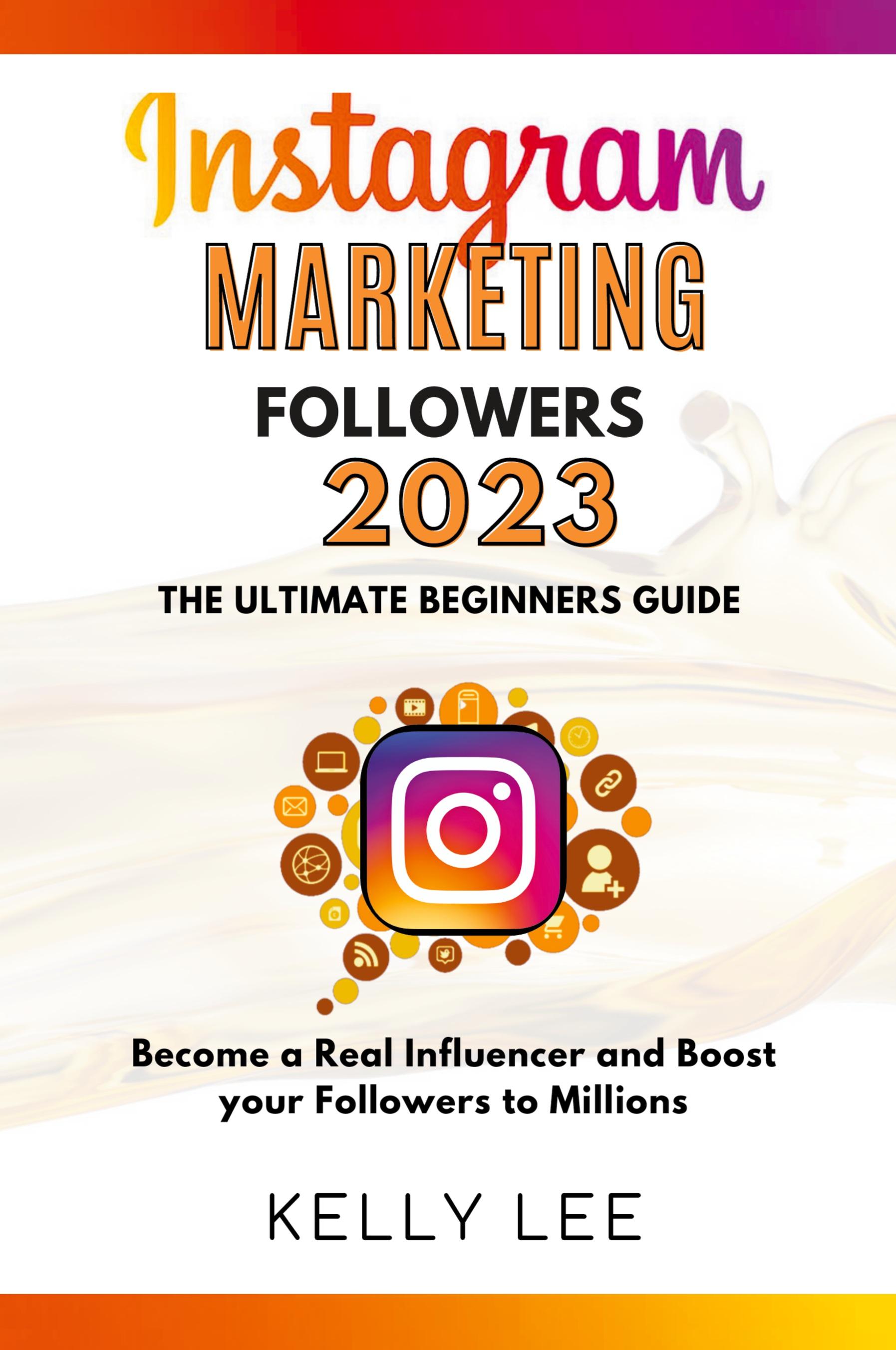 Vorderes Coverbild Instagram Marketing Followers 2023  The Ultimate Beginners Guide  Become a Real Influencer and Boost your Followers to Millions