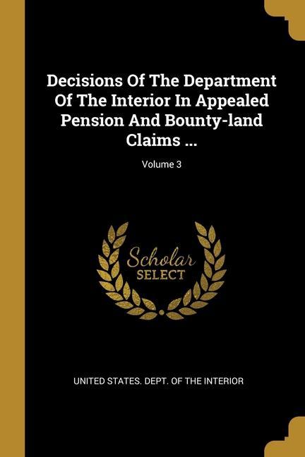 Vorderes Coverbild Decisions Of The Department Of The Interior In Appealed Pension And Bounty-land Claims ...; Volume 3