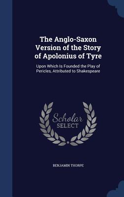 Vorderes Coverbild The Anglo-Saxon Version of the Story of Apolonius of Tyre: Upon Which Is Founded the Play of Pericles, Attributed to Shakespeare