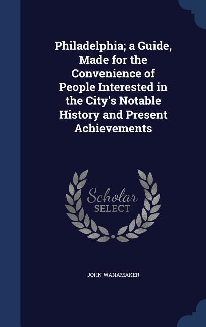 Vorderes Coverbild Philadelphia; a Guide, Made for the Convenience of People Interested in the City's Notable History and Present Achievements
