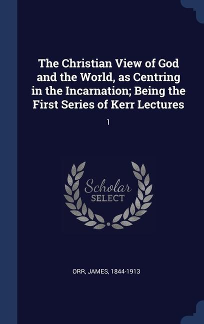 Vorderes Coverbild The Christian View of God and the World, as Centring in the Incarnation; Being the First Series of Kerr Lectures: 1