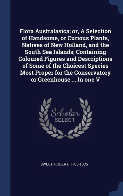 Vorderes Coverbild Flora Australasica; or, A Selection of Handsome, or Curious Plants, Natives of New Holland, and the South Sea Islands; Containing Coloured Figures and Descriptions of Some of the Choicest Species Most Proper for the Conservatory or Greenhouse ... In one V