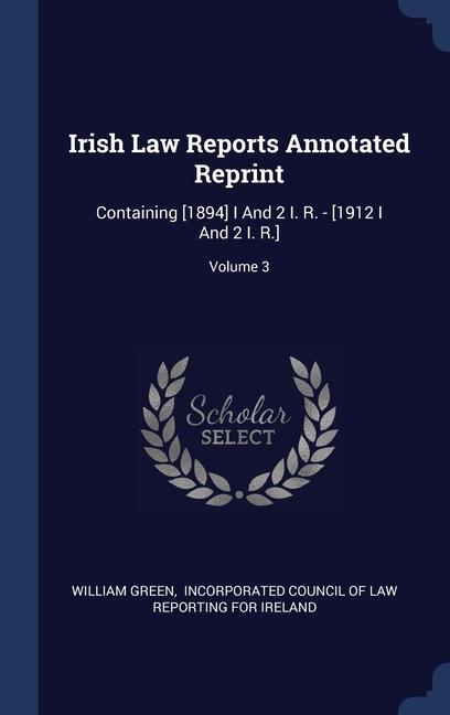 Vorderes Coverbild Irish Law Reports Annotated Reprint: Containing [1894] I And 2 I. R. - [1912 I And 2 I. R.]; Volume 3