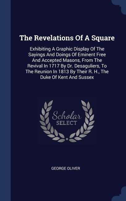 Vorderes Coverbild The Revelations Of A Square: Exhibiting A Graphic Display Of The Sayings And Doings Of Eminent Free And Accepted Masons, From The Revival In 1717 B