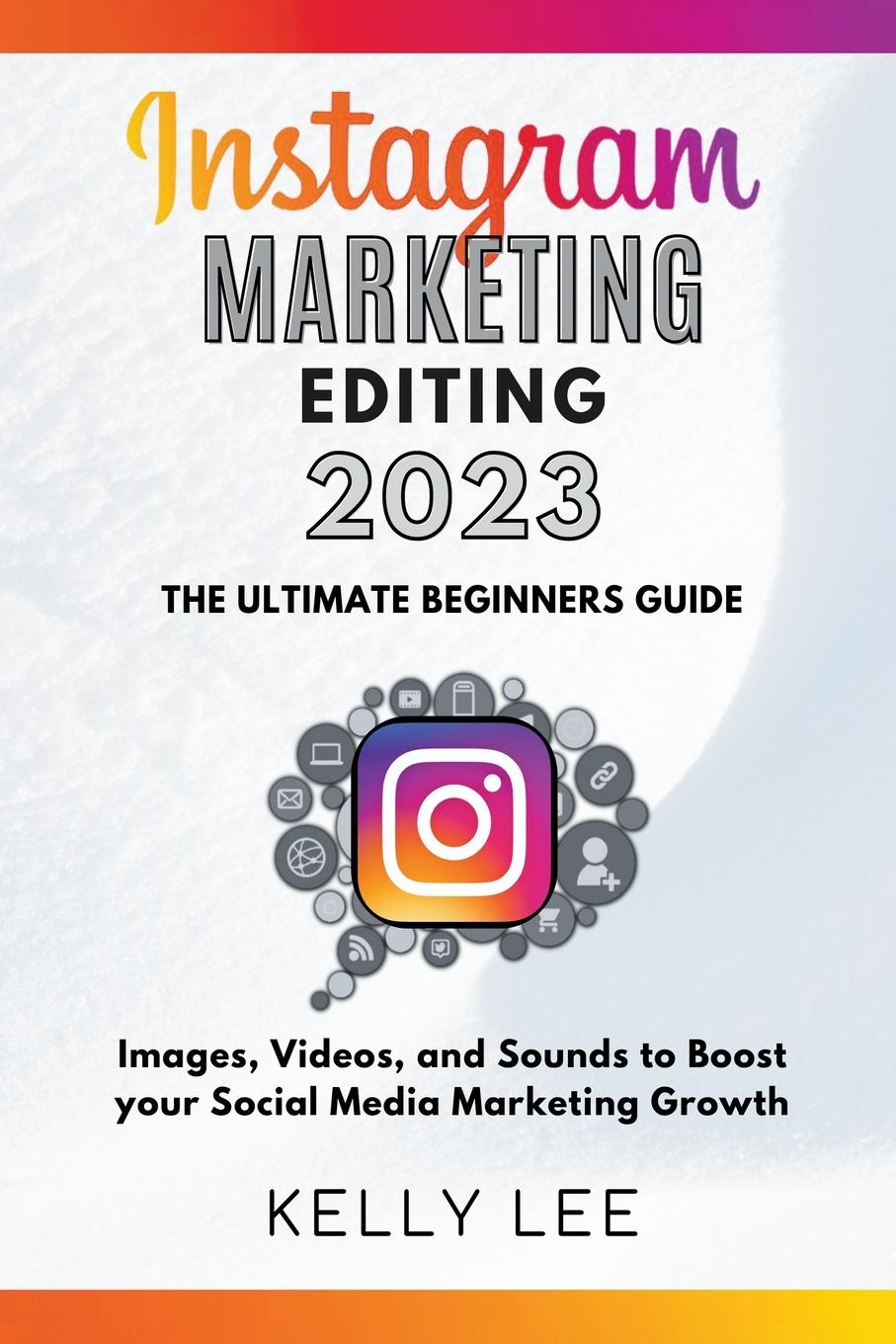 Vorderes Coverbild Instagram Marketing Editing 2023  the Ultimate Beginners Guide  Images, Videos, and Sounds to Boost your Social Media Marketing Growth