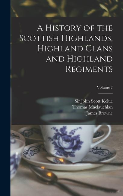 Vorderes Coverbild A History of the Scottish Highlands, Highland Clans and Highland Regiments; Volume 7