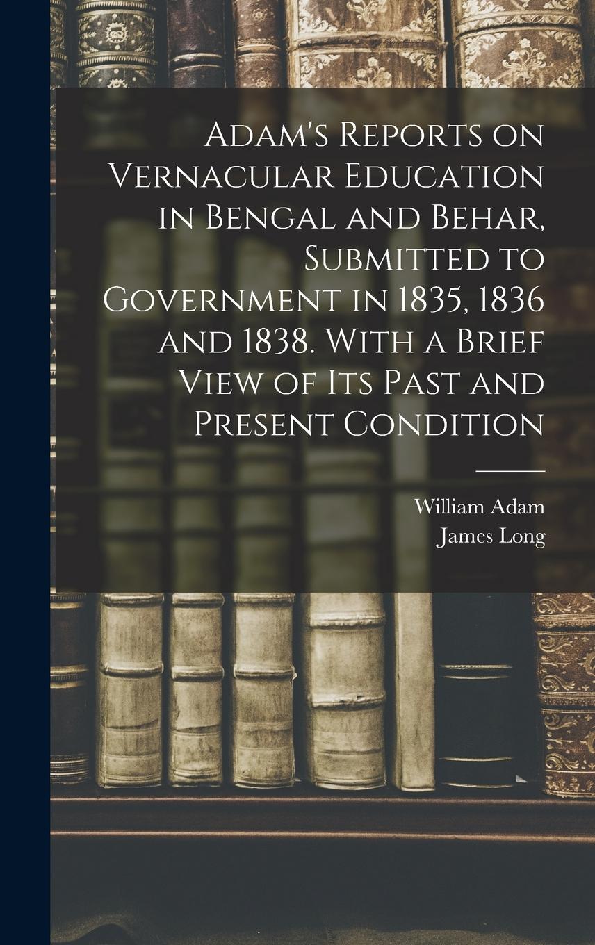 Vorderes Coverbild Adam's Reports on Vernacular Education in Bengal and Behar, Submitted to Government in 1835, 1836 and 1838. With a Brief View of Its Past and Present