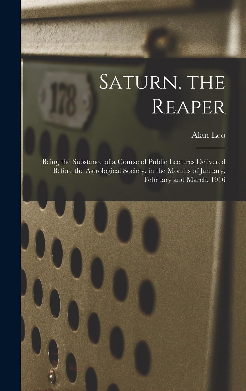 Vorderes Coverbild Saturn, the Reaper: Being the Substance of a Course of Public Lectures Delivered Before the Astrological Society, in the Months of January