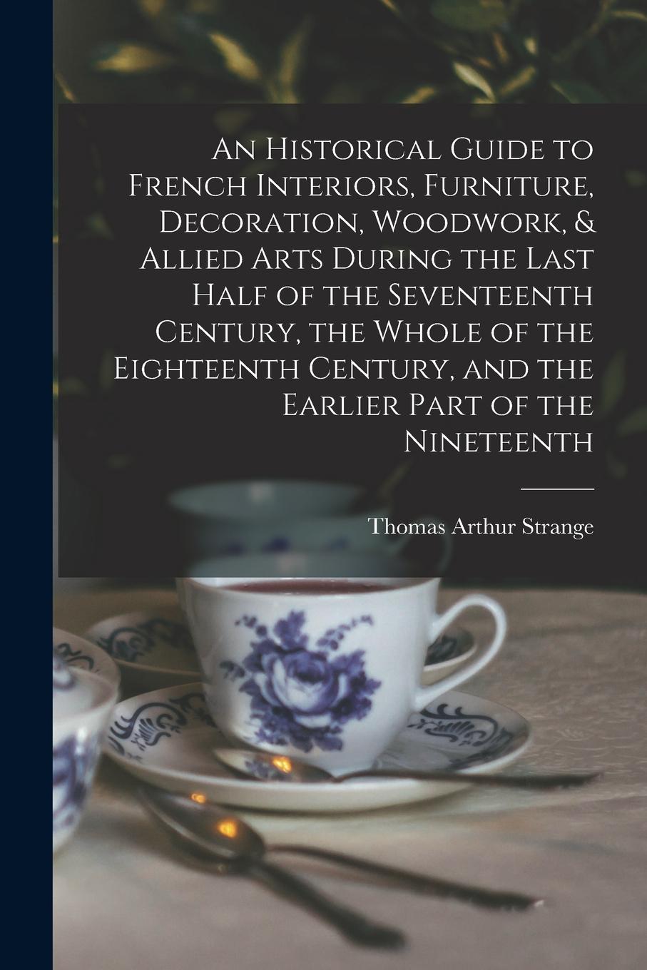 Vorderes Coverbild An Historical Guide to French Interiors, Furniture, Decoration, Woodwork, & Allied Arts During the Last Half of the Seventeenth Century, the Whole of