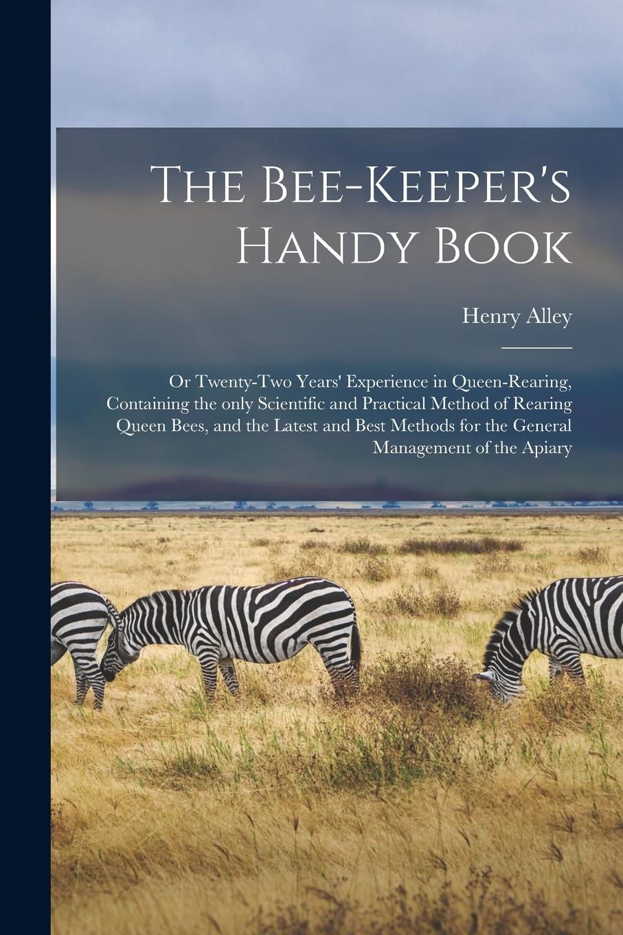 Vorderes Coverbild The Bee-keeper's Handy Book: or Twenty-two Years' Experience in Queen-rearing, Containing the Only Scientific and Practical Method of Rearing Queen