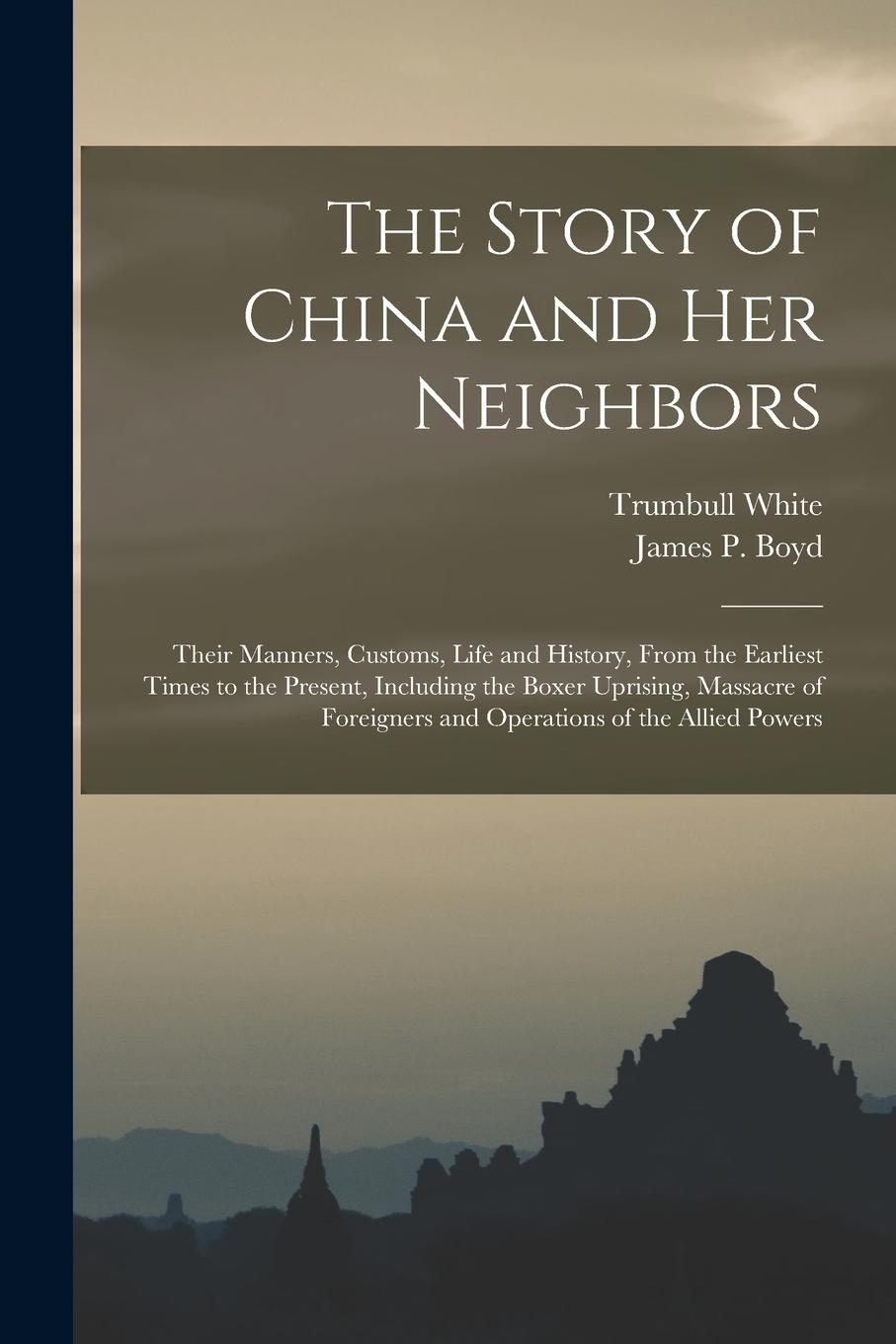 Vorderes Coverbild The Story of China and Her Neighbors: Their Manners, Customs, Life and History, From the Earliest Times to the Present, Including the Boxer Uprising,