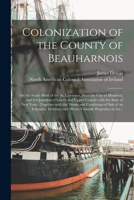 Vorderes Coverbild Colonization of the County of Beauharnois [microform]: on the South Bank of the St. Lawrence, Near the City of Montreal, and the Junction of Lower and