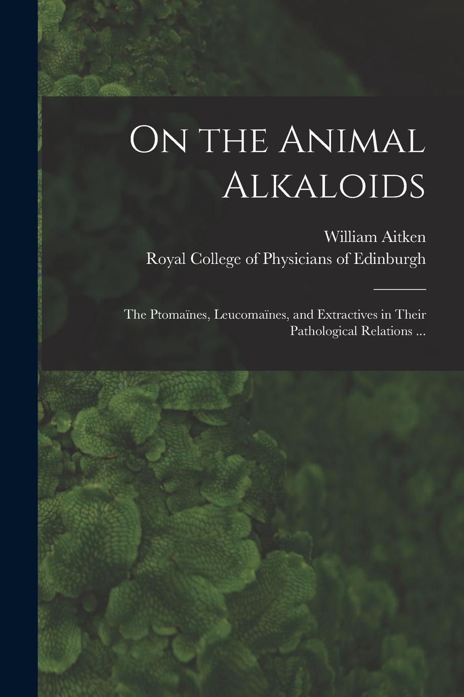Vorderes Coverbild On the Animal Alkaloids: the Ptomaïnes, Leucomaïnes, and Extractives in Their Pathological Relations ...