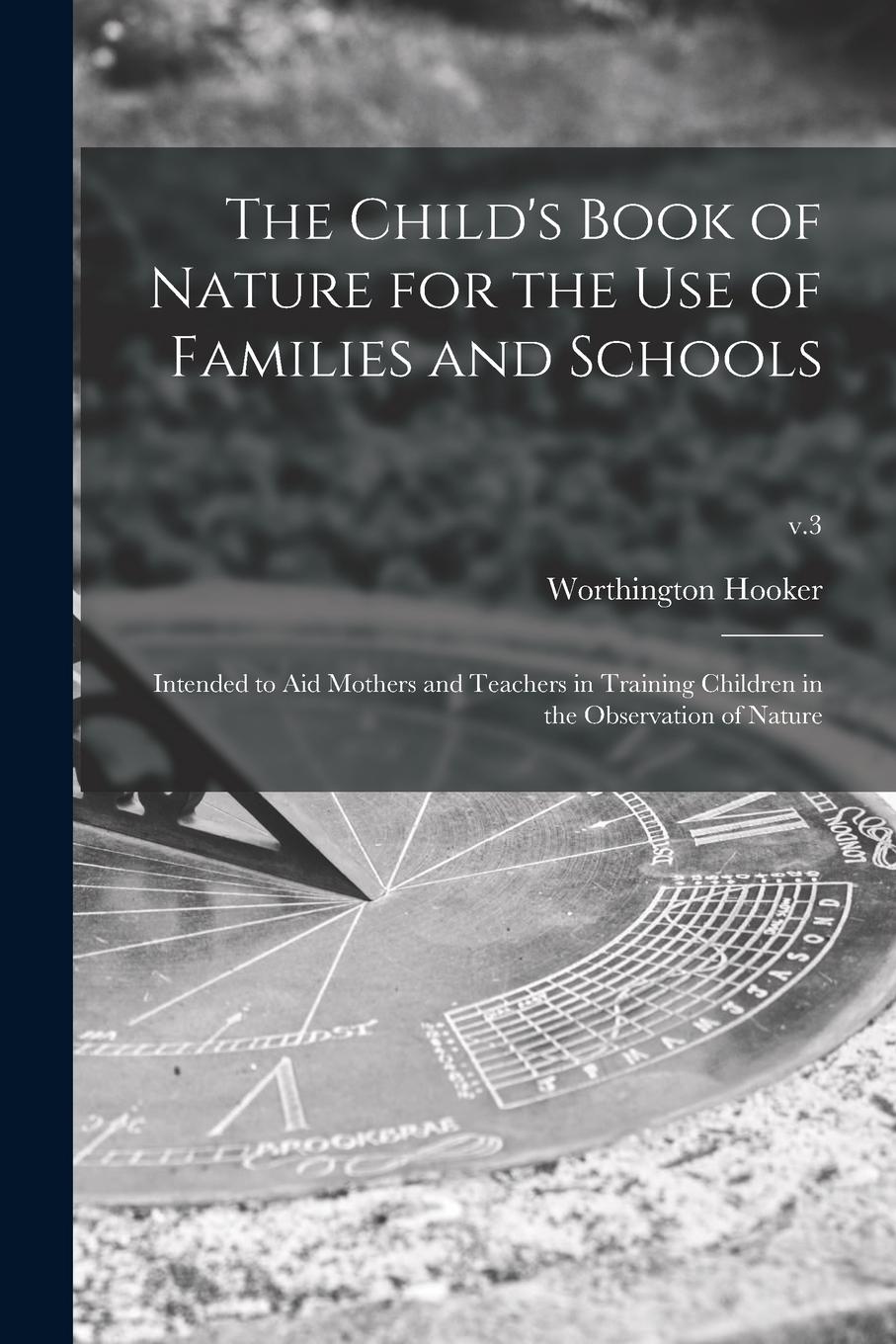 Vorderes Coverbild The Child's Book of Nature for the Use of Families and Schools: Intended to Aid Mothers and Teachers in Training Children in the Observation of Nature