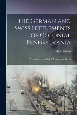 Vorderes Coverbild The German and Swiss Settlements of Colonial Pennsylvania: a Study of the So-called Pennsylvania Dutch