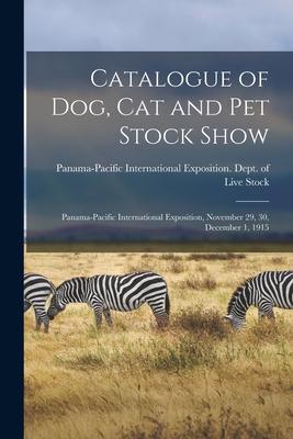Vorderes Coverbild Catalogue of Dog, Cat and Pet Stock Show: Panama-Pacific International Exposition, November 29, 30, December 1, 1915