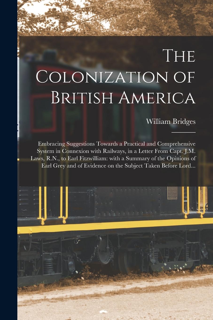 Vorderes Coverbild The Colonization of British America [microform]: Embracing Suggestions Towards a Practical and Comprehensive System in Connexion With Railways, in a L