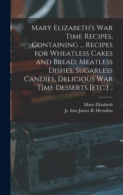 Vorderes Coverbild Mary Elizabeth's War Time Recipes, Containing ... Recipes for Wheatless Cakes and Bread, Meatless Dishes, Sugarless Candies, Delicious War Time Desser