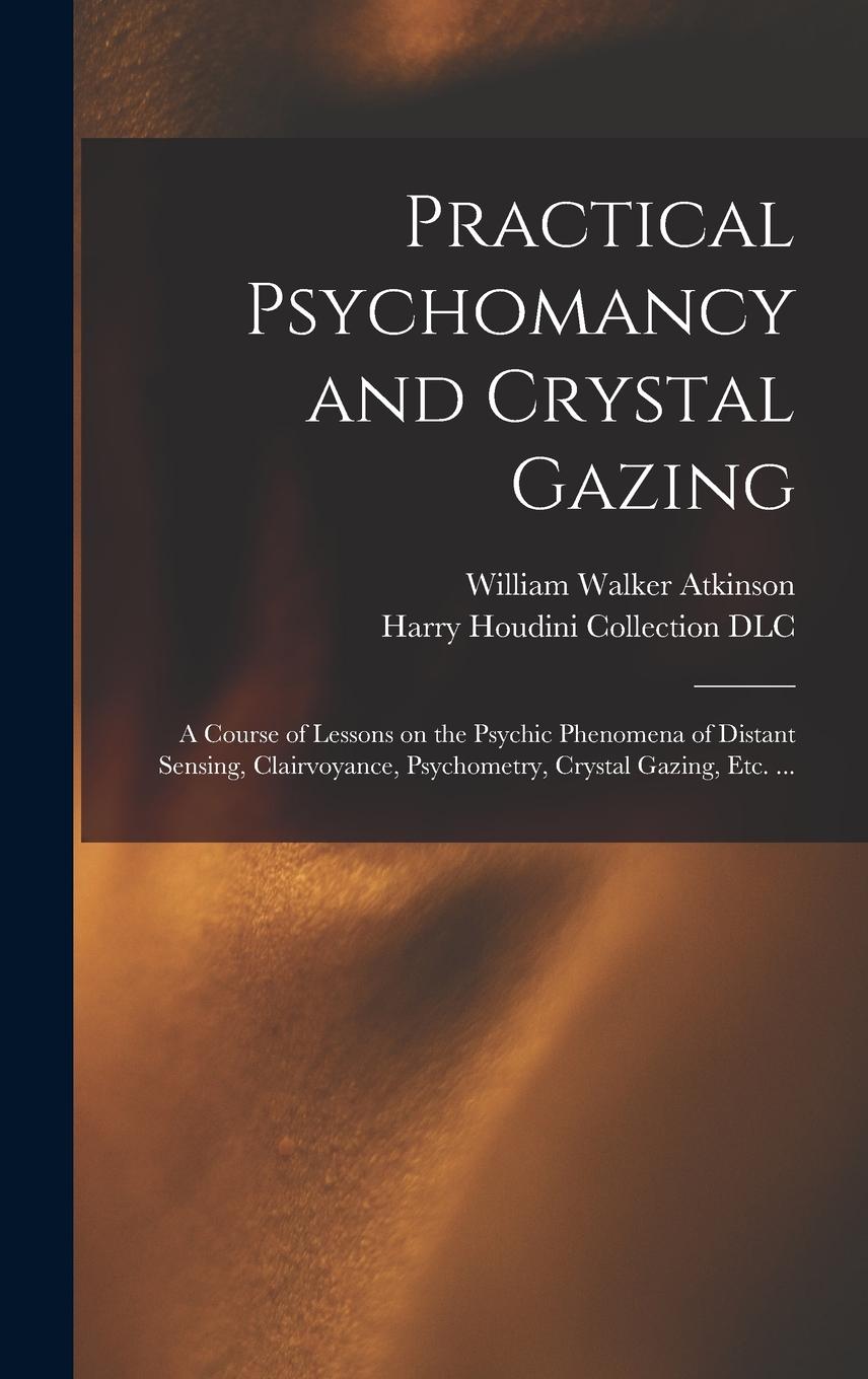 Vorderes Coverbild Practical Psychomancy and Crystal Gazing: a Course of Lessons on the Psychic Phenomena of Distant Sensing, Clairvoyance, Psychometry, Crystal Gazing,