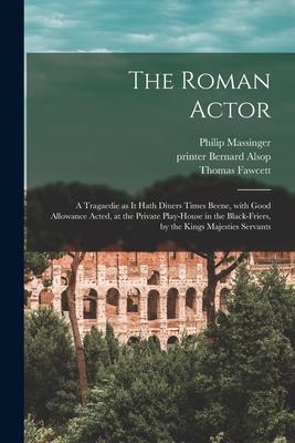 Vorderes Coverbild The Roman Actor: a Tragaedie as It Hath Diuers Times Beene, With Good Allowance Acted, at the Private Play-house in the Black-Friers, b