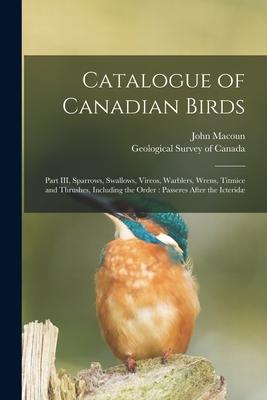 Vorderes Coverbild Catalogue of Canadian Birds [microform]: Part III, Sparrows, Swallows, Vireos, Warblers, Wrens, Titmice and Thrushes, Including the Order: Passeres Af