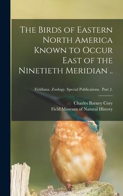 Vorderes Coverbild The Birds of Eastern North America Known to Occur East of the Ninetieth Meridian ..; Fieldiana. Zoology. Special Publications. Part 2.