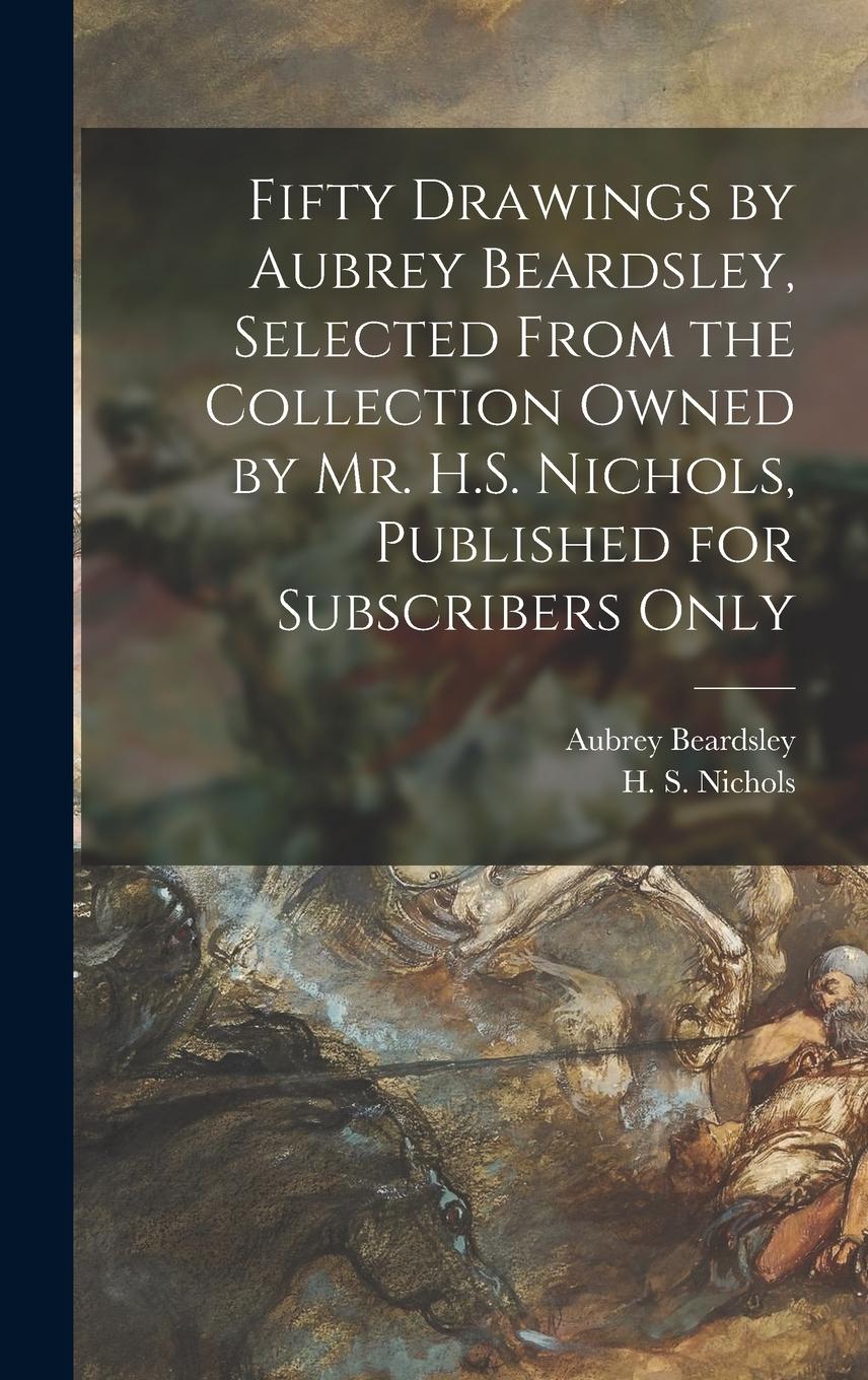 Vorderes Coverbild Fifty Drawings by Aubrey Beardsley, Selected From the Collection Owned by Mr. H.S. Nichols, Published for Subscribers Only