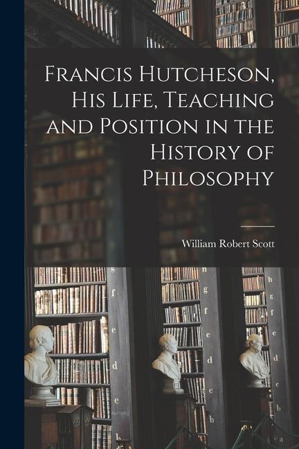 Vorderes Coverbild Francis Hutcheson, His Life, Teaching and Position in the History of Philosophy
