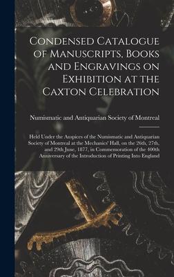 Vorderes Coverbild Condensed Catalogue of Manuscripts, Books and Engravings on Exhibition at the Caxton Celebration [microform]: Held Under the Auspices of the Numismati