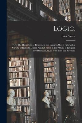 Vorderes Coverbild Logic,: or, The Right Use of Reason, in the Inquiry After Truth With a Variety of Rules to Guard Against Error in the Affairs