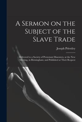 Vorderes Coverbild A Sermon on the Subject of the Slave Trade;: Delivered to a Society of Protestant Dissenters, at the New Meeting, in Birmingham; and Published at Thei