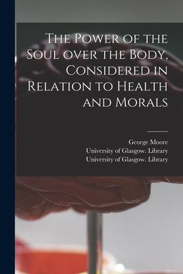 Vorderes Coverbild The Power of the Soul Over the Body, Considered in Relation to Health and Morals [electronic Resource]