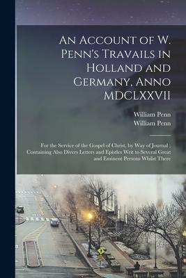 Vorderes Coverbild An Account of W. Penn's Travails in Holland and Germany, Anno MDCLXXVII: for the Service of the Gospel of Christ, by Way of Journal; Containing Also D