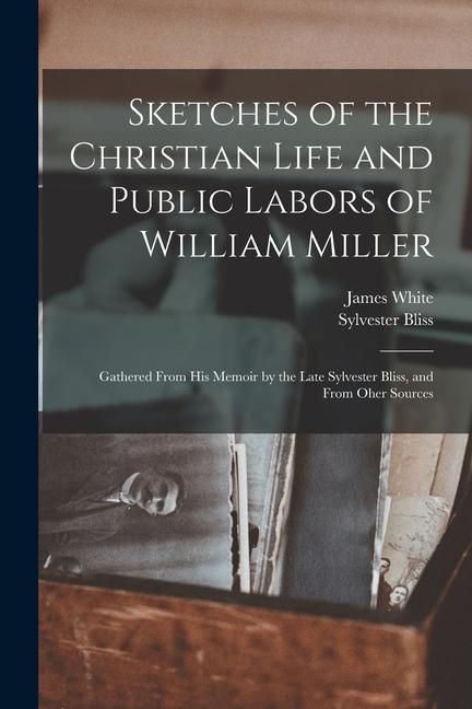 Vorderes Coverbild Sketches of the Christian Life and Public Labors of William Miller: Gathered From His Memoir by the Late Sylvester Bliss, and From Oher Sources