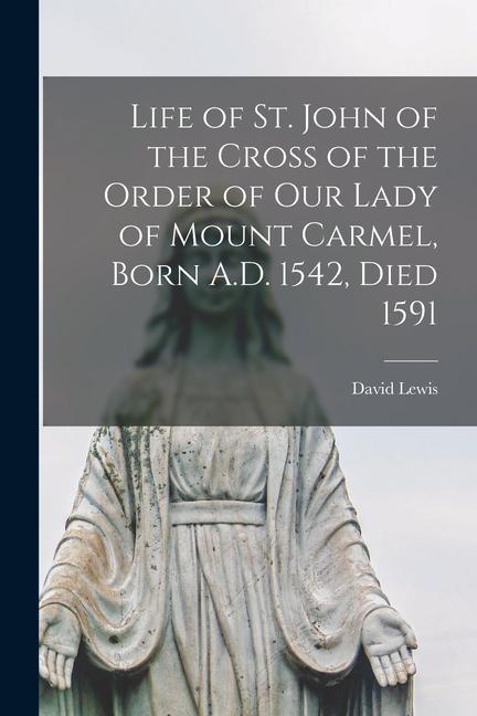 Vorderes Coverbild Life of St. John of the Cross of the Order of Our Lady of Mount Carmel, Born A.D. 1542, Died 1591