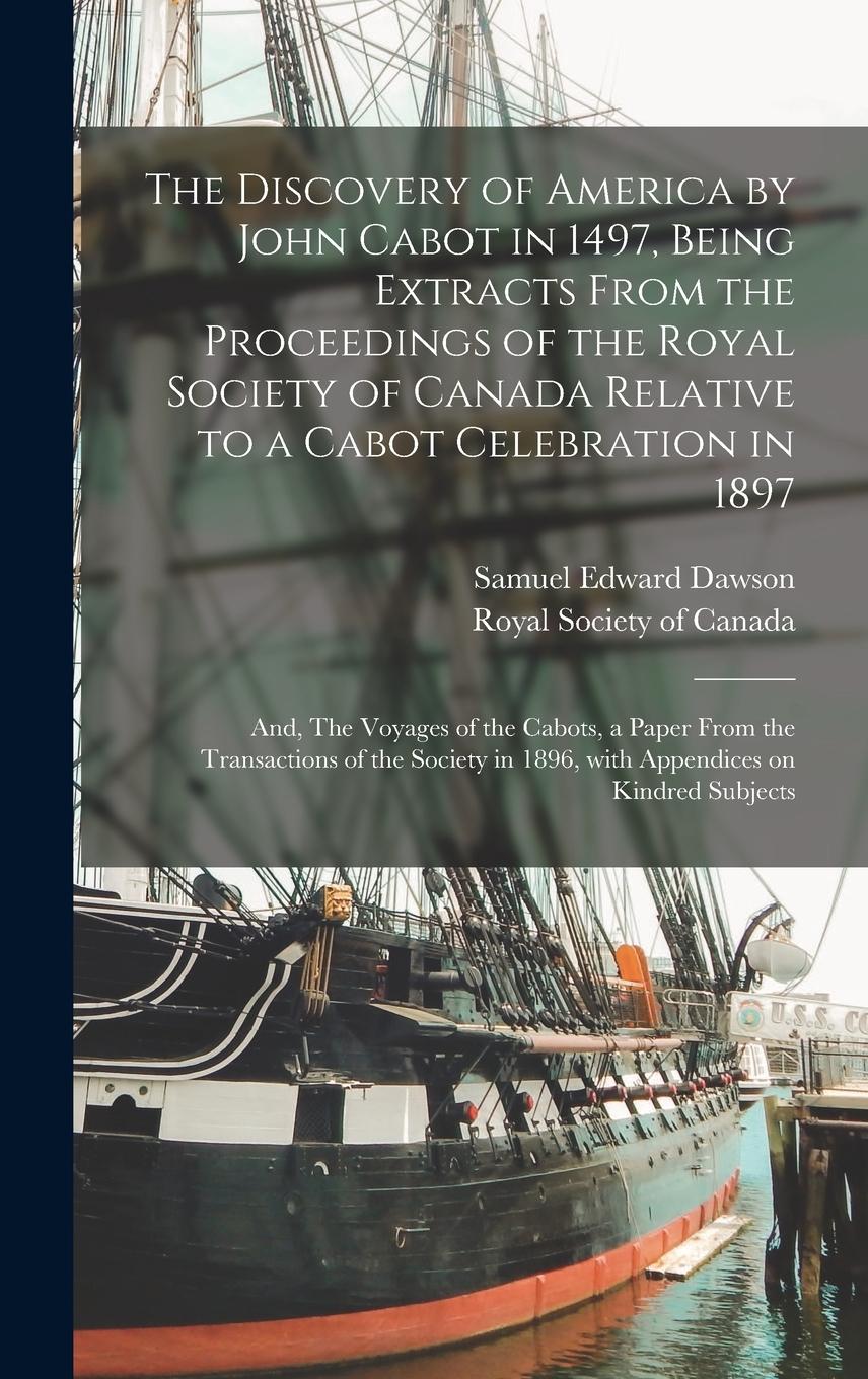 Vorderes Coverbild The Discovery of America by John Cabot in 1497, Being Extracts From the Proceedings of the Royal Society of Canada Relative to a Cabot Celebration in 1897; and, The Voyages of the Cabots, a Paper From the Transactions of the Society in 1896, With...