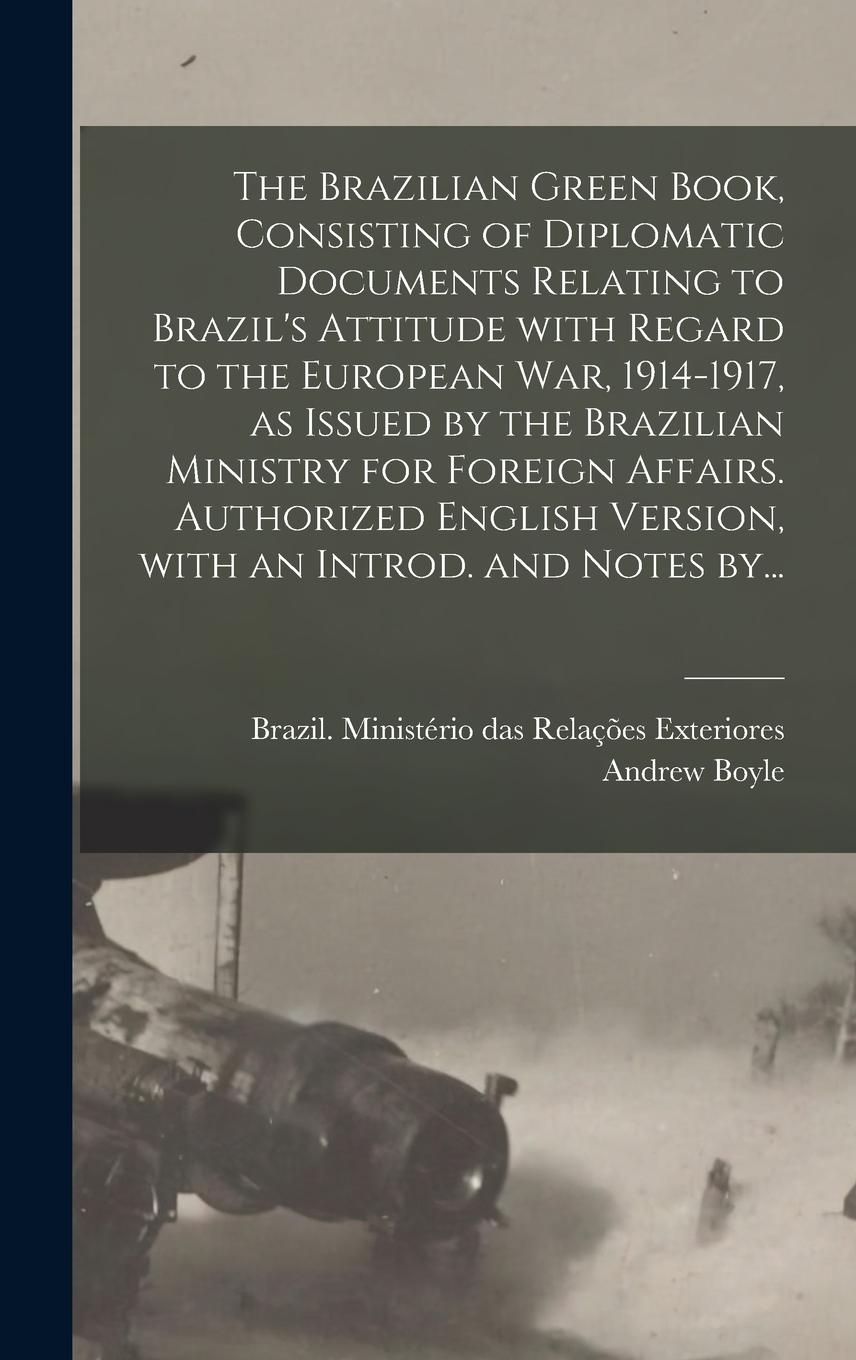 Vorderes Coverbild The Brazilian Green Book, Consisting of Diplomatic Documents Relating to Brazil's Attitude With Regard to the European War, 1914-1917, as Issued by the Brazilian Ministry for Foreign Affairs. Authorized English Version, With an Introd. and Notes By...