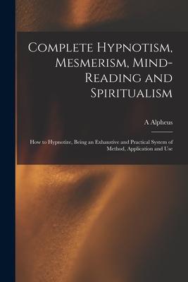 Vorderes Coverbild Complete Hypnotism, Mesmerism, Mind-reading and Spiritualism: How to Hypnotize, Being an Exhaustive and Practical System of Method, Application and Us