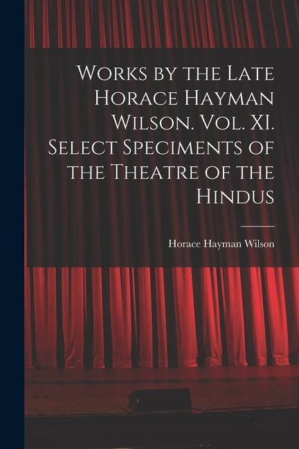 Vorderes Coverbild Works by the Late Horace Hayman Wilson. Vol. XI. Select Speciments of the Theatre of the Hindus