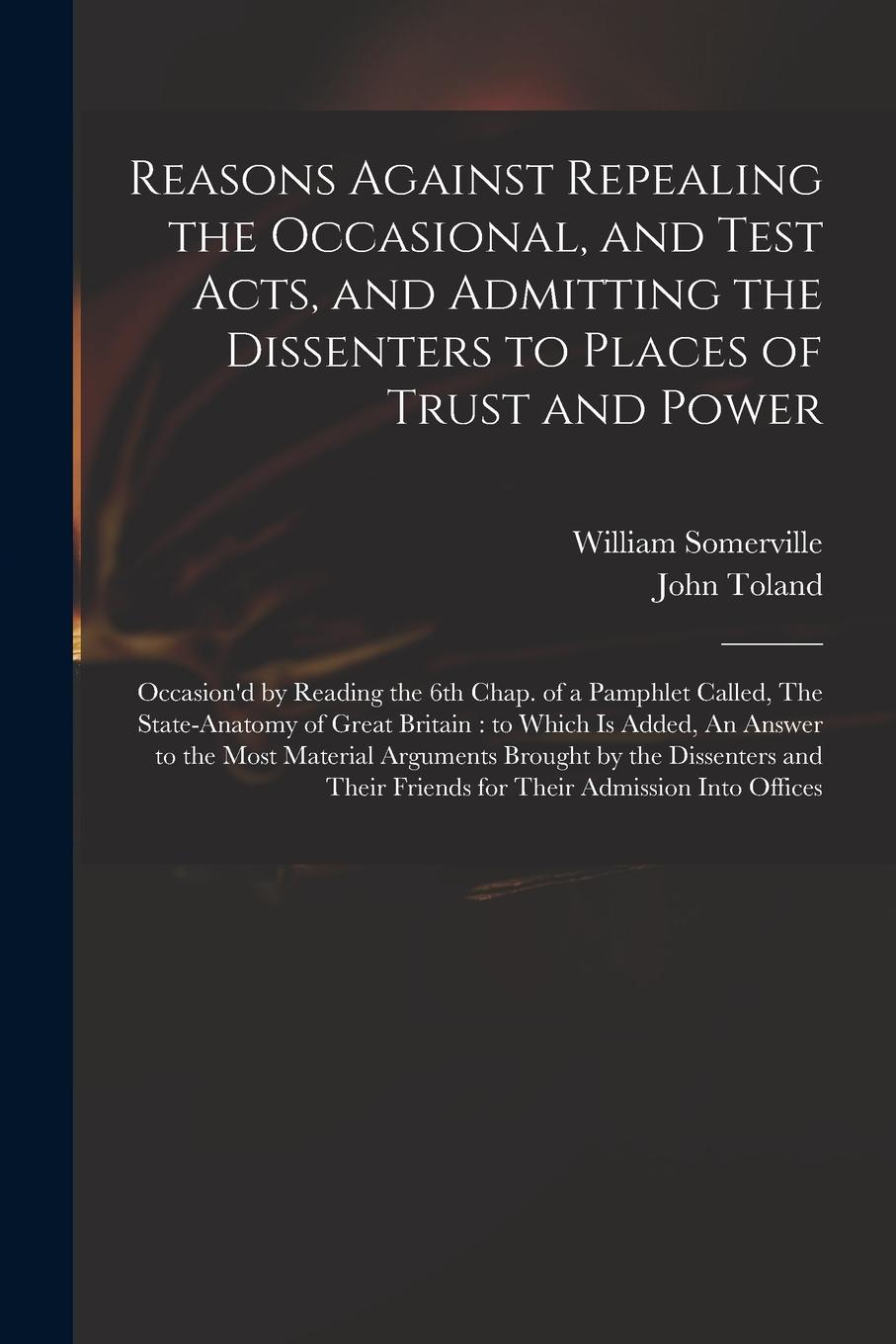 Vorderes Coverbild Reasons Against Repealing the Occasional, and Test Acts, and Admitting the Dissenters to Places of Trust and Power: Occasion'd by Reading the 6th Chap
