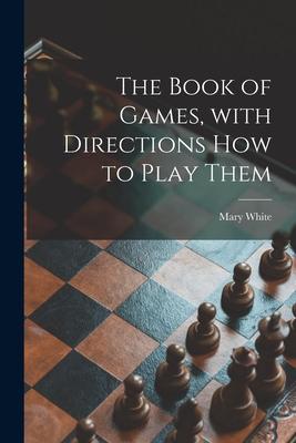 Vorderes Coverbild The Book of Games, With Directions How to Play Them [microform]