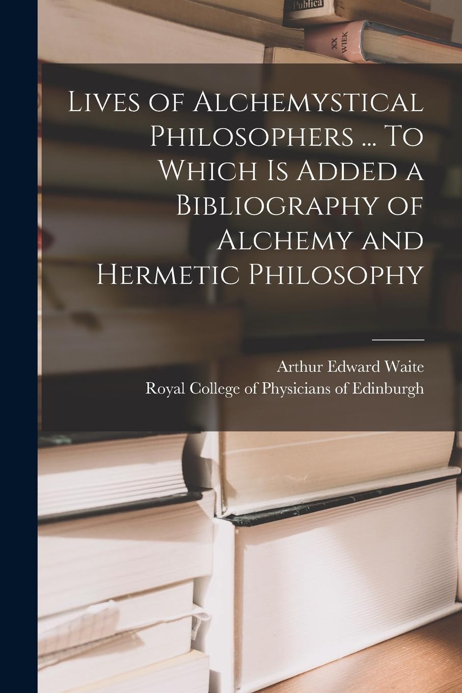 Vorderes Coverbild Lives of Alchemystical Philosophers ... To Which is Added a Bibliography of Alchemy and Hermetic Philosophy
